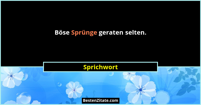 Böse Sprünge geraten selten.... - Sprichwort