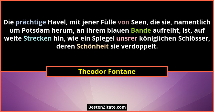 Die prächtige Havel, mit jener Fülle von Seen, die sie, namentlich um Potsdam herum, an ihrem blauen Bande aufreiht, ist, auf weite... - Theodor Fontane