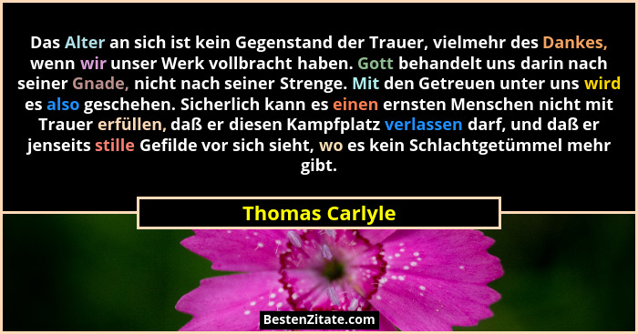 Das Alter an sich ist kein Gegenstand der Trauer, vielmehr des Dankes, wenn wir unser Werk vollbracht haben. Gott behandelt uns darin... - Thomas Carlyle