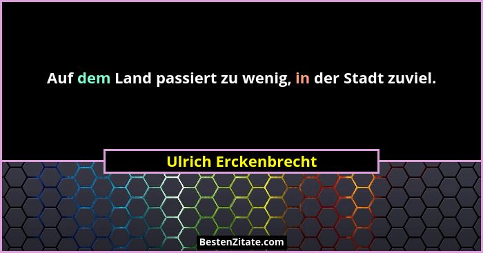 Auf dem Land passiert zu wenig, in der Stadt zuviel.... - Ulrich Erckenbrecht