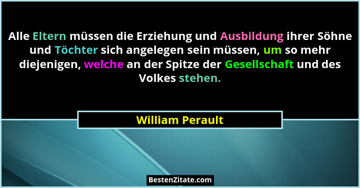 Alle Eltern müssen die Erziehung und Ausbildung ihrer Söhne und Töchter sich angelegen sein müssen, um so mehr diejenigen, welche an... - William Perault
