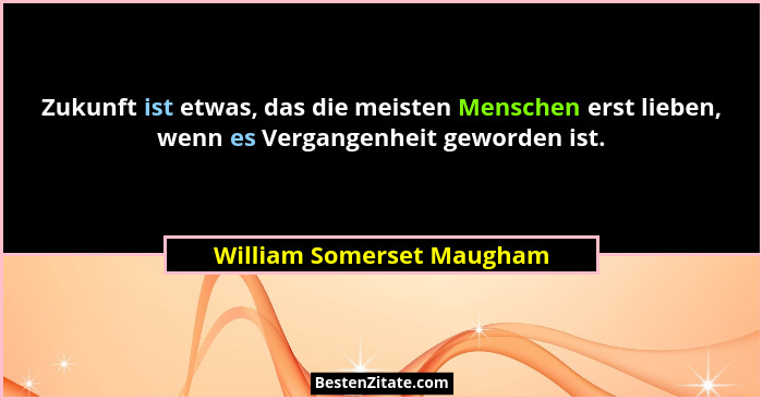 Zukunft ist etwas, das die meisten Menschen erst lieben, wenn es Vergangenheit geworden ist.... - William Somerset Maugham