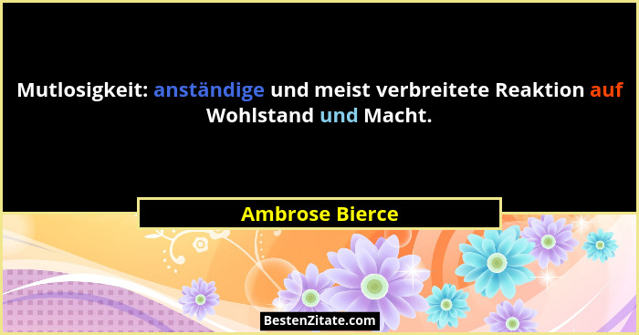 Mutlosigkeit: anständige und meist verbreitete Reaktion auf Wohlstand und Macht.... - Ambrose Bierce