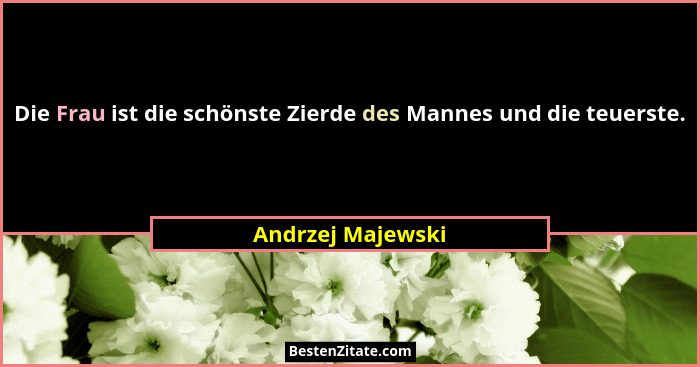 Die Frau ist die schönste Zierde des Mannes und die teuerste.... - Andrzej Majewski