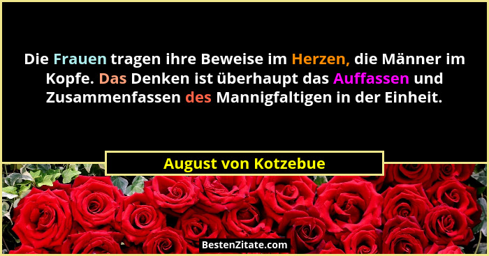 Die Frauen tragen ihre Beweise im Herzen, die Männer im Kopfe. Das Denken ist überhaupt das Auffassen und Zusammenfassen des Man... - August von Kotzebue