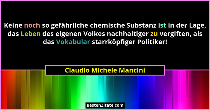 Keine noch so gefährliche chemische Substanz ist in der Lage, das Leben des eigenen Volkes nachhaltiger zu vergiften, als da... - Claudio Michele Mancini