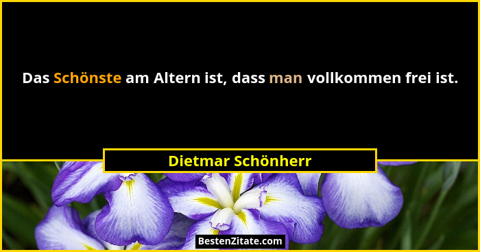 Das Schönste am Altern ist, dass man vollkommen frei ist.... - Dietmar Schönherr