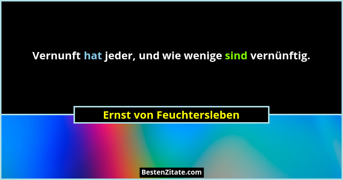 Vernunft hat jeder, und wie wenige sind vernünftig.... - Ernst von Feuchtersleben
