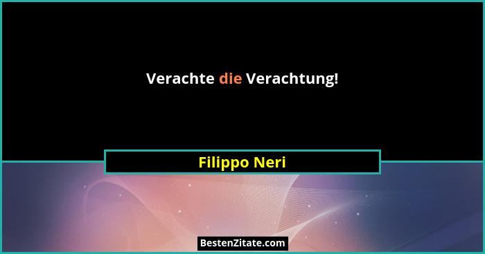 Verachte die Verachtung!... - Filippo Neri