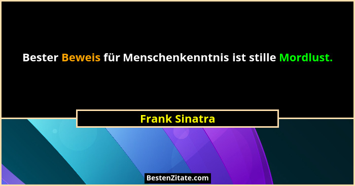 Bester Beweis für Menschenkenntnis ist stille Mordlust.... - Frank Sinatra