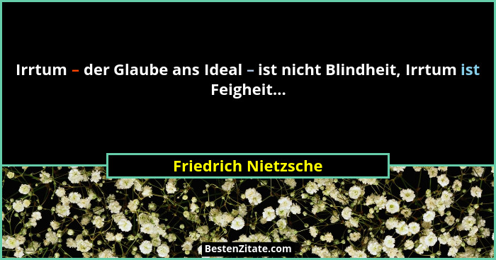 Irrtum – der Glaube ans Ideal – ist nicht Blindheit, Irrtum ist Feigheit...... - Friedrich Nietzsche