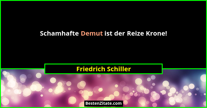 Schamhafte Demut ist der Reize Krone!... - Friedrich Schiller