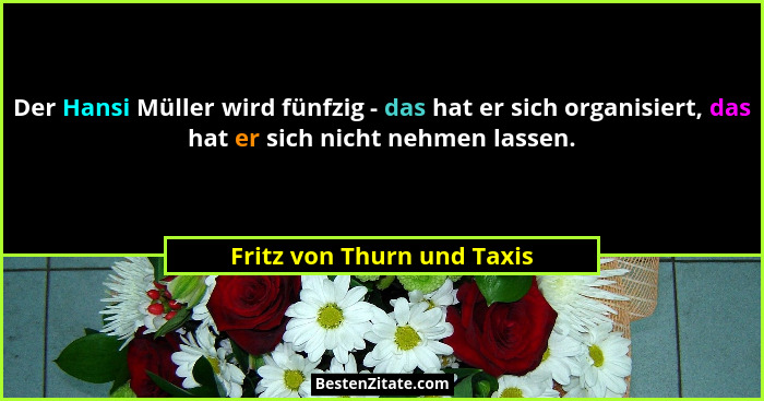 Der Hansi Müller wird fünfzig - das hat er sich organisiert, das hat er sich nicht nehmen lassen.... - Fritz von Thurn und Taxis
