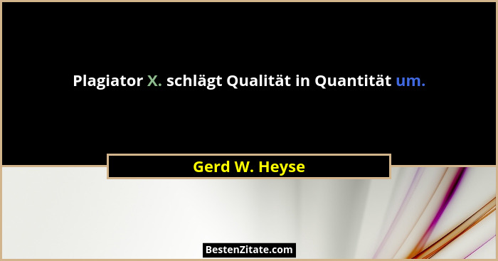 Plagiator X. schlägt Qualität in Quantität um.... - Gerd W. Heyse