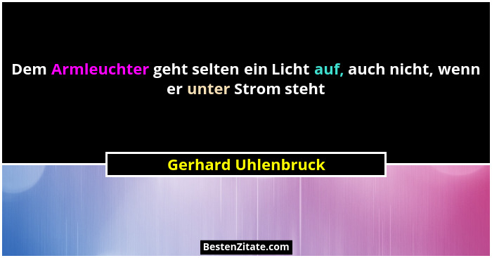 Dem Armleuchter geht selten ein Licht auf, auch nicht, wenn er unter Strom steht... - Gerhard Uhlenbruck