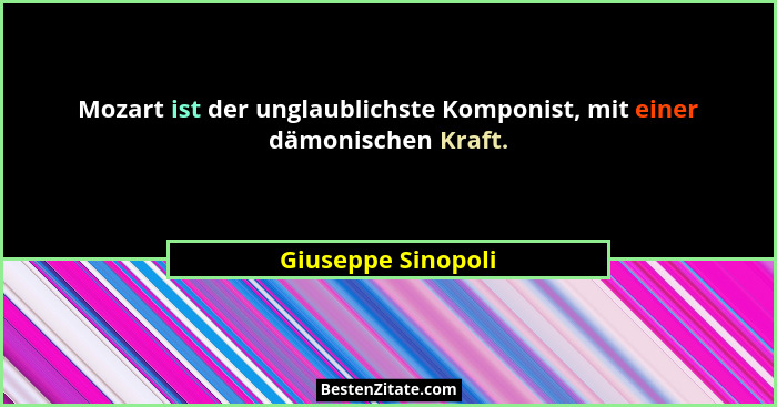 Mozart ist der unglaublichste Komponist, mit einer dämonischen Kraft.... - Giuseppe Sinopoli