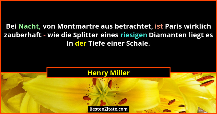 Bei Nacht, von Montmartre aus betrachtet, ist Paris wirklich zauberhaft - wie die Splitter eines riesigen Diamanten liegt es in der Tie... - Henry Miller
