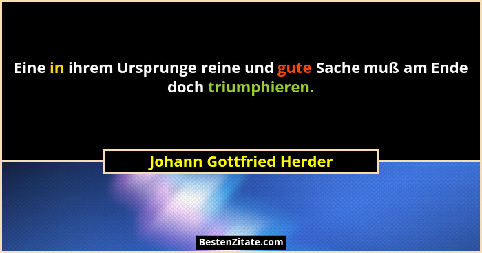 Eine in ihrem Ursprunge reine und gute Sache muß am Ende doch triumphieren.... - Johann Gottfried Herder