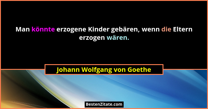 Man könnte erzogene Kinder gebären, wenn die Eltern erzogen wären.... - Johann Wolfgang von Goethe