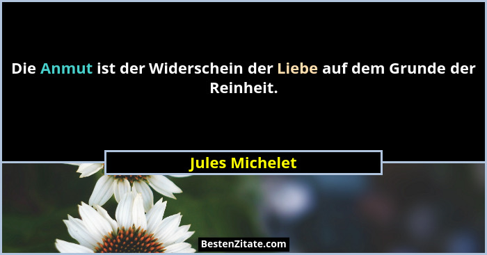Die Anmut ist der Widerschein der Liebe auf dem Grunde der Reinheit.... - Jules Michelet