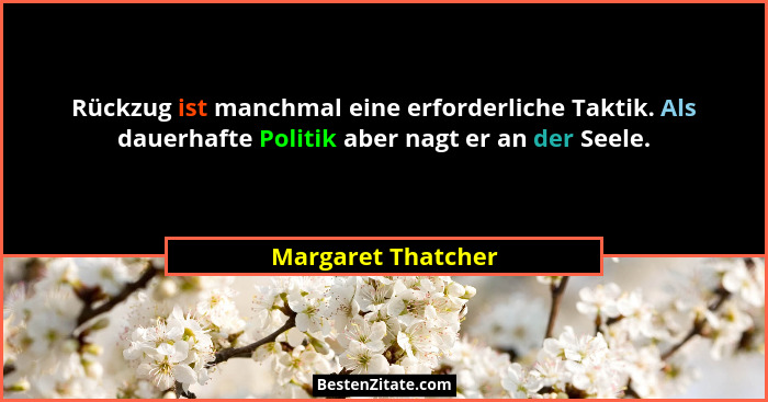 Rückzug ist manchmal eine erforderliche Taktik. Als dauerhafte Politik aber nagt er an der Seele.... - Margaret Thatcher