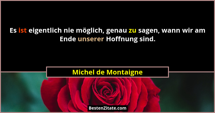 Es ist eigentlich nie möglich, genau zu sagen, wann wir am Ende unserer Hoffnung sind.... - Michel de Montaigne