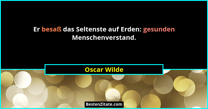 Er besaß das Seltenste auf Erden: gesunden Menschenverstand.... - Oscar Wilde