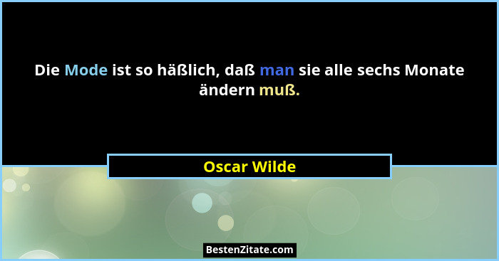 Die Mode ist so häßlich, daß man sie alle sechs Monate ändern muß.... - Oscar Wilde