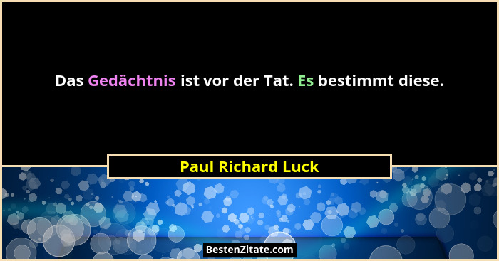 Das Gedächtnis ist vor der Tat. Es bestimmt diese.... - Paul Richard Luck