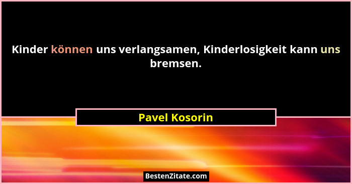 Kinder können uns verlangsamen, Kinderlosigkeit kann uns bremsen.... - Pavel Kosorin