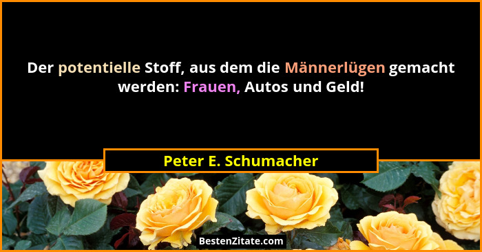 Der potentielle Stoff, aus dem die Männerlügen gemacht werden: Frauen, Autos und Geld!... - Peter E. Schumacher