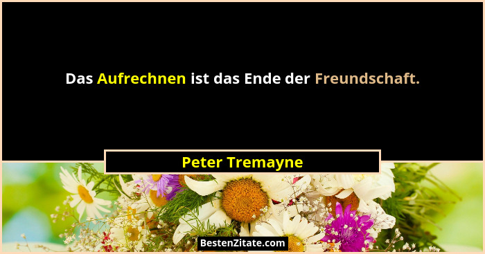 Das Aufrechnen ist das Ende der Freundschaft.... - Peter Tremayne