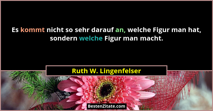 Es kommt nicht so sehr darauf an, welche Figur man hat, sondern welche Figur man macht.... - Ruth W. Lingenfelser