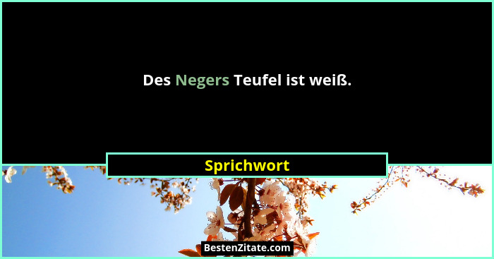 Des Negers Teufel ist weiß.... - Sprichwort