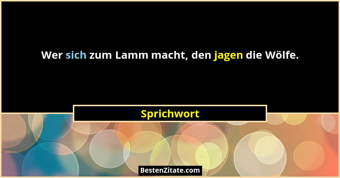 Wer sich zum Lamm macht, den jagen die Wölfe.... - Sprichwort