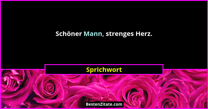 Schöner Mann, strenges Herz.... - Sprichwort
