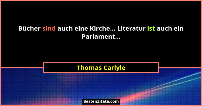 Bücher sind auch eine Kirche... Literatur ist auch ein Parlament...... - Thomas Carlyle