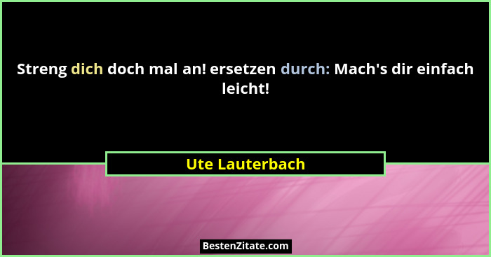Streng dich doch mal an! ersetzen durch: Mach's dir einfach leicht!... - Ute Lauterbach