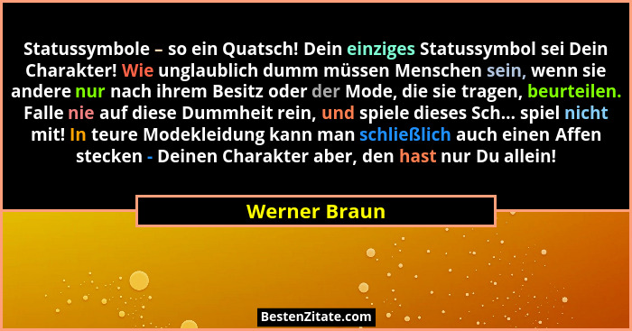 Statussymbole – so ein Quatsch! Dein einziges Statussymbol sei Dein Charakter! Wie unglaublich dumm müssen Menschen sein, wenn sie ande... - Werner Braun