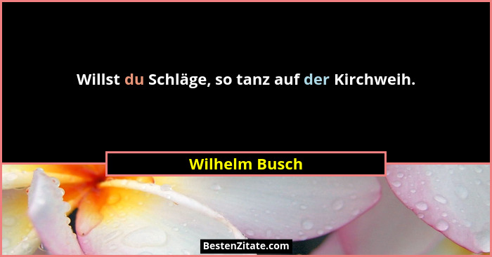 Willst du Schläge, so tanz auf der Kirchweih.... - Wilhelm Busch