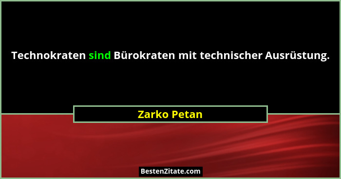 Technokraten sind Bürokraten mit technischer Ausrüstung.... - Zarko Petan