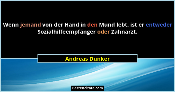 Wenn jemand von der Hand in den Mund lebt, ist er entweder Sozialhilfeempfänger oder Zahnarzt.... - Andreas Dunker