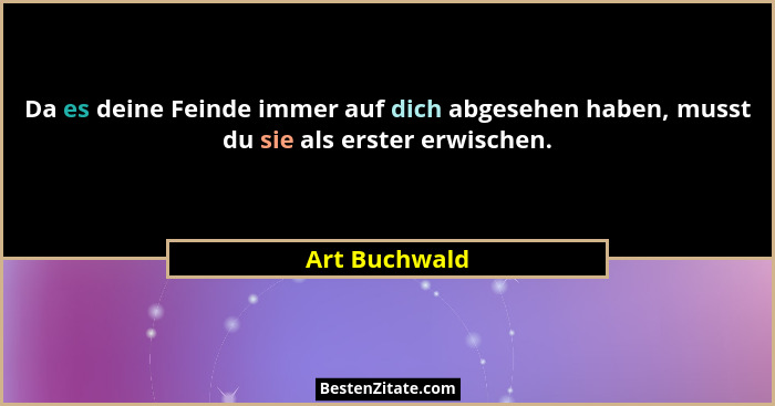 Da es deine Feinde immer auf dich abgesehen haben, musst du sie als erster erwischen.... - Art Buchwald