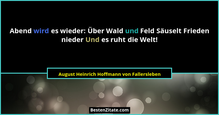 Abend wird es wieder: Über Wald und Feld Säuselt Frieden nieder Und es ruht die Welt!... - August Heinrich Hoffmann von Fallersleben