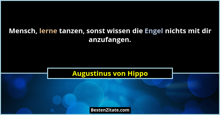 Mensch, lerne tanzen, sonst wissen die Engel nichts mit dir anzufangen.... - Augustinus von Hippo