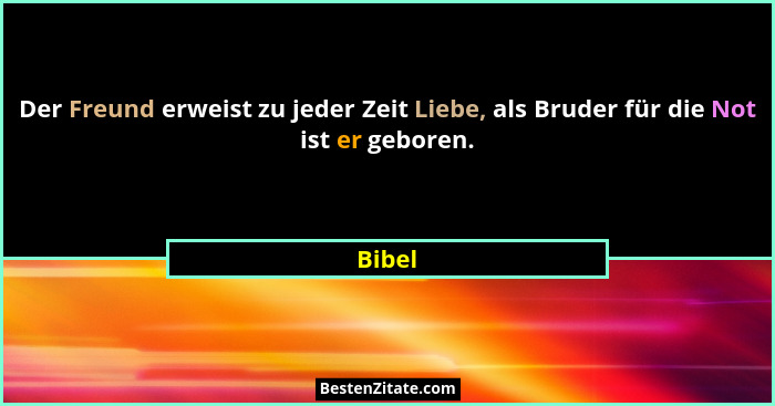 Der Freund erweist zu jeder Zeit Liebe, als Bruder für die Not ist er geboren.... - Bibel