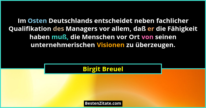 Im Osten Deutschlands entscheidet neben fachlicher Qualifikation des Managers vor allem, daß er die Fähigkeit haben muß, die Menschen... - Birgit Breuel