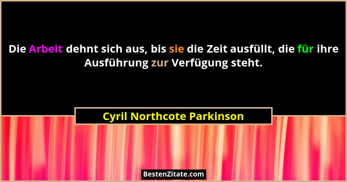 Die Arbeit dehnt sich aus, bis sie die Zeit ausfüllt, die für ihre Ausführung zur Verfügung steht.... - Cyril Northcote Parkinson