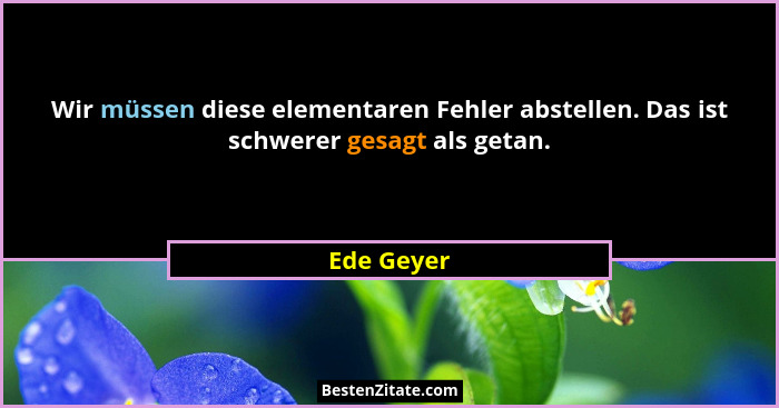 Wir müssen diese elementaren Fehler abstellen. Das ist schwerer gesagt als getan.... - Ede Geyer