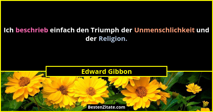 Ich beschrieb einfach den Triumph der Unmenschlichkeit und der Religion.... - Edward Gibbon